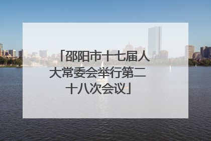 邵阳市十七届人大常委会举行第二十八次会议