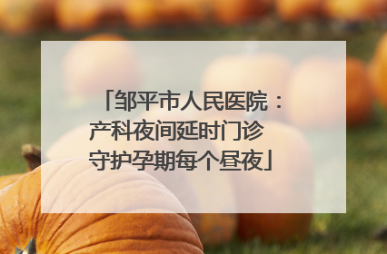 邹平市人民医院：产科夜间延时门诊 守护孕期每个昼夜