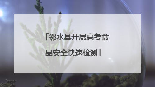 邻水县开展高考食品安全快速检测