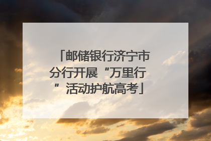 邮储银行济宁市分行开展“万里行”活动护航高考