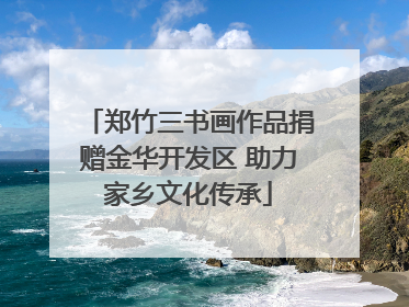 郑竹三书画作品捐赠金华开发区 助力家乡文化传承