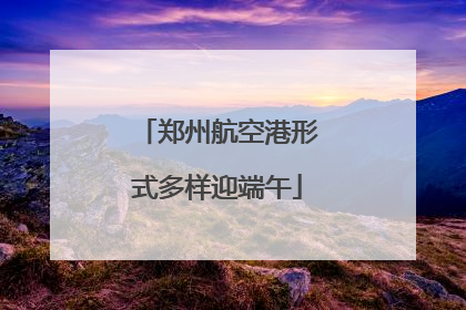 郑州航空港形式多样迎端午