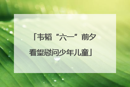 韦韬“六一”前夕看望慰问少年儿童