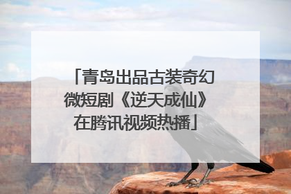 青岛出品古装奇幻微短剧《逆天成仙》在腾讯视频热播