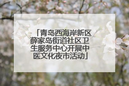 青岛西海岸新区薛家岛街道社区卫生服务中心开展中医文化夜市活动