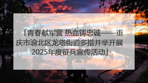 青春献军营 热血铸忠诚——重庆市渝北区龙塔街道多措并举开展2025年度征兵宣传活动