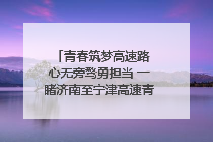 青春筑梦高速路 心无旁骛勇担当 一睹济南至宁津高速青年的young子