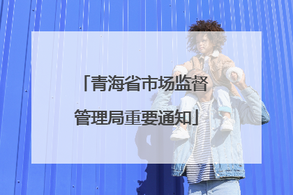 青海省市场监督管理局重要通知