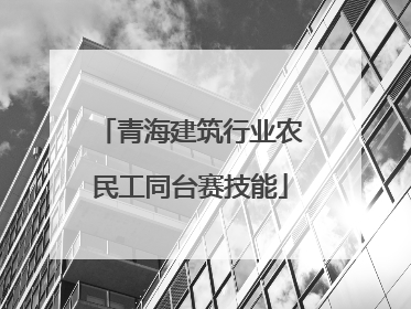 青海建筑行业农民工同台赛技能