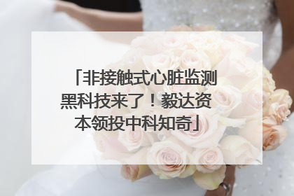 非接触式心脏监测黑科技来了！毅达资本领投中科知奇