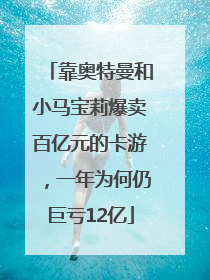 靠奥特曼和小马宝莉爆卖百亿元的卡游，一年为何仍巨亏12亿