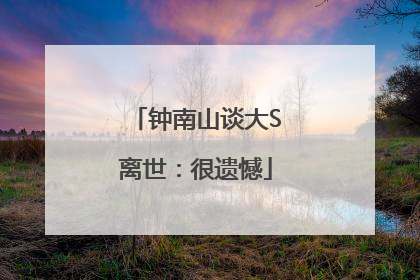 钟南山谈大S离世：很遗憾