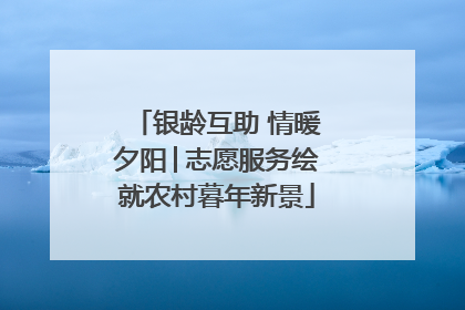 银龄互助 情暖夕阳│志愿服务绘就农村暮年新景