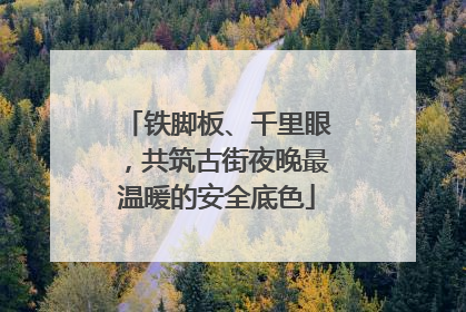 铁脚板、千里眼，共筑古街夜晚最温暖的安全底色