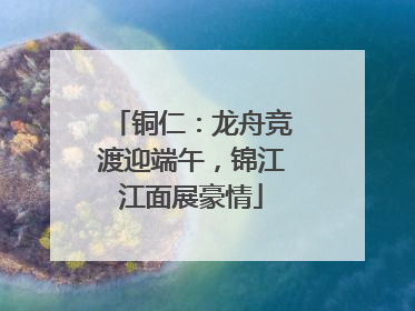 铜仁：龙舟竞渡迎端午，锦江江面展豪情