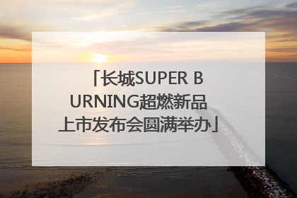 长城SUPER BURNING超燃新品上市发布会圆满举办