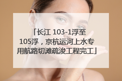 长江 103-1浮至 105浮，京杭运河上水专用航路切滩疏浚工程完工