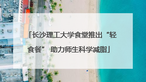 长沙理工大学食堂推出“轻食餐” 助力师生科学减脂