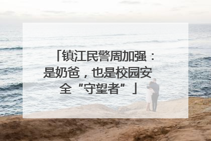 镇江民警周加强：是奶爸，也是校园安全“守望者”