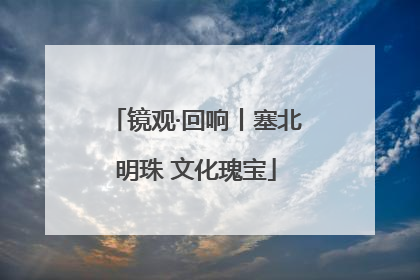 镜观·回响丨塞北明珠 文化瑰宝