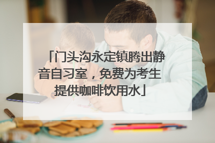 门头沟永定镇腾出静音自习室，免费为考生提供咖啡饮用水