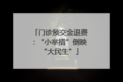 门诊预交金退费：“小举措”倒映“大民生”