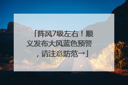 阵风7级左右！顺义发布大风蓝色预警，请注意防范→