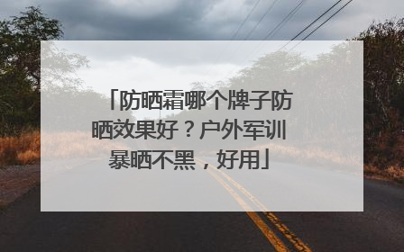 防晒霜哪个牌子防晒效果好？户外军训暴晒不黑，好用