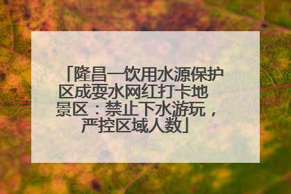 隆昌一饮用水源保护区成耍水网红打卡地 景区：禁止下水游玩，严控区域人数