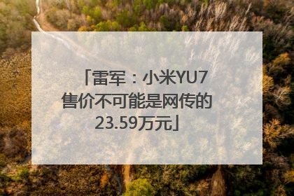 雷军：小米YU7售价不可能是网传的23.59万元