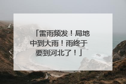 雷雨频发！局地中到大雨！雨终于要到河北了！