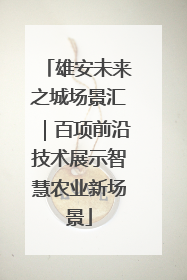 雄安未来之城场景汇｜百项前沿技术展示智慧农业新场景