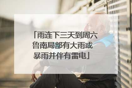 雨连下三天到周六 鲁南局部有大雨或暴雨并伴有雷电