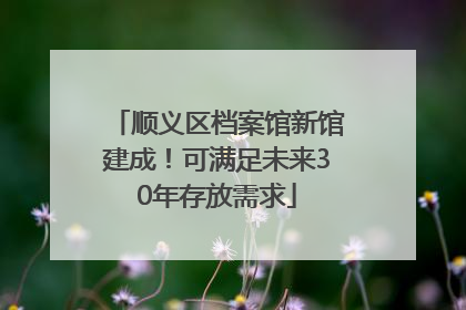 顺义区档案馆新馆建成！可满足未来30年存放需求