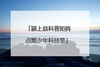 颍上县科普矩阵点燃少年科技梦