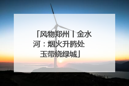 风物郑州丨金水河：烟火升腾处 玉带绕绿城