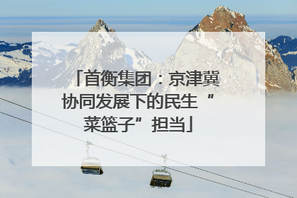 首衡集团：京津冀协同发展下的民生“菜篮子”担当