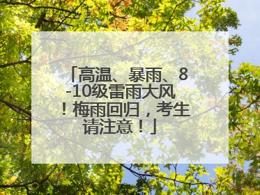高温、暴雨、8-10级雷雨大风！梅雨回归，考生请注意！