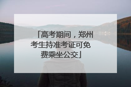 高考期间，郑州考生持准考证可免费乘坐公交