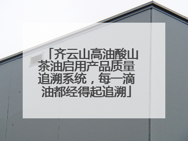 齐云山高油酸山茶油启用产品质量追溯系统，每一滴油都经得起追溯