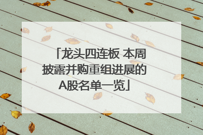 龙头四连板 本周披露并购重组进展的A股名单一览