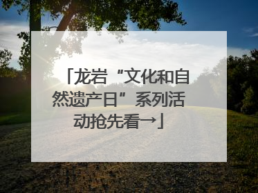 龙岩“文化和自然遗产日”系列活动抢先看→