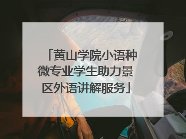 黄山学院小语种微专业学生助力景区外语讲解服务