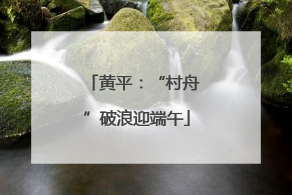 黄平：“村舟”破浪迎端午