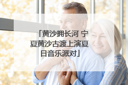 黄沙拥长河 宁夏黄沙古渡上演夏日音乐派对