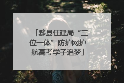 黟县住建局“三位一体”防护网护航高考学子追梦