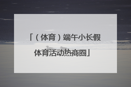 （体育）端午小长假 体育活动热商圈