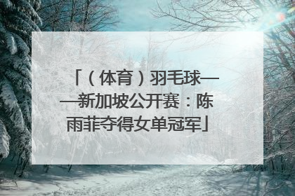 （体育）羽毛球——新加坡公开赛：陈雨菲夺得女单冠军