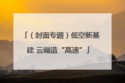 （封面专题）低空新基建 云端造“高速”