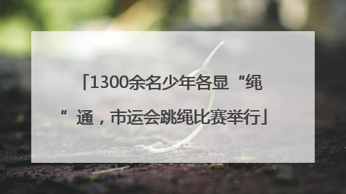 1300余名少年各显“绳”通，市运会跳绳比赛举行